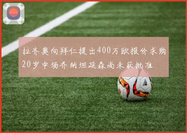 拉齐奥向拜仁提出400万欧报价求购20岁中场乔纳坦延森尚未获批准