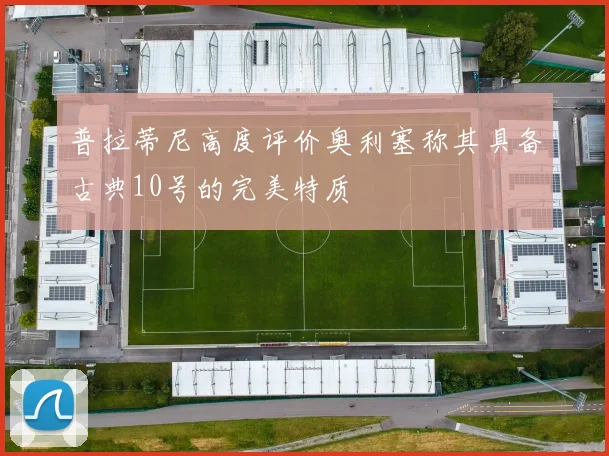 普拉蒂尼高度评价奥利塞称其具备古典10号的完美特质