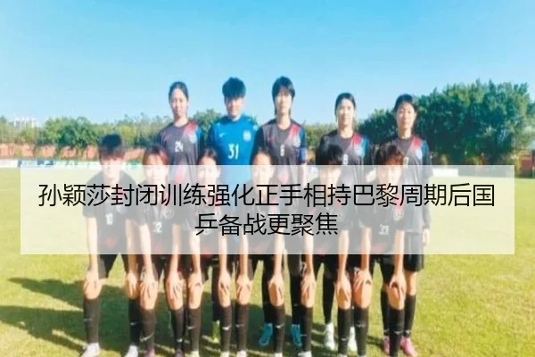 孙颖莎封闭训练强化正手相持巴黎周期后国乒备战更聚焦