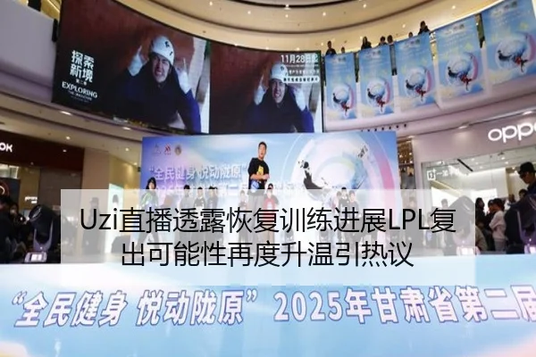 Uzi直播透露恢复训练进展LPL复出可能性再度升温引热议