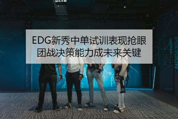 EDG新秀中单试训表现抢眼 团战决策能力成未来关键